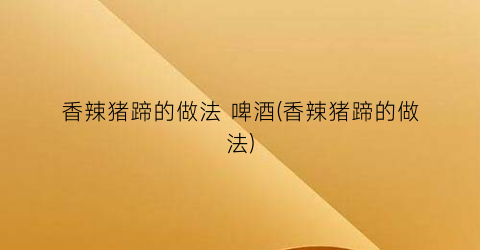 香辣猪蹄的做法 啤酒(香辣猪蹄的做法)
